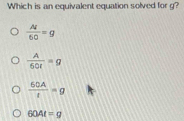 Which is an equivalent equation solved for g?
 AI/6Q =g
 A/50t =g
 60A/t =g
604t=g