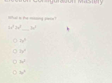 Comguration Mastery
What is the missing piece?
1s^22s^2 _ 3s^3
2p^0
2p^4
3s^2
3p°