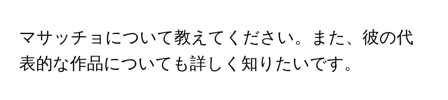 マサッチョについて教えてください。また、彼の代表的な作品についても詳しく知りたいです。