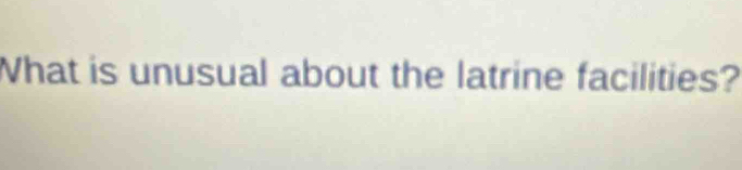 What is unusual about the latrine facilities?