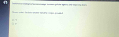 Defenoive strategies focus on ways to score points against the opposing team.
Plesse select the best answer from the choices provided.
τ
F