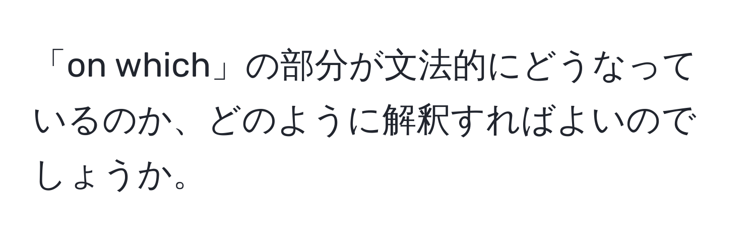 「on which」の部分が文法的にどうなっているのか、どのように解釈すればよいのでしょうか。