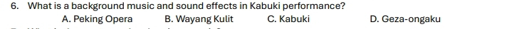 What is a background music and sound effects in Kabuki performance?
A. Peking Opera B. Wayang Kulit C. Kabuki D. Geza-ongaku