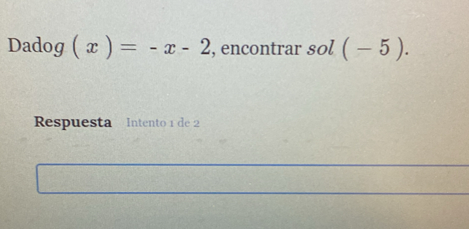 Dadog (x)=-x-2 , encontrar sol (-5). 
Respuesta Intento 1 de 2