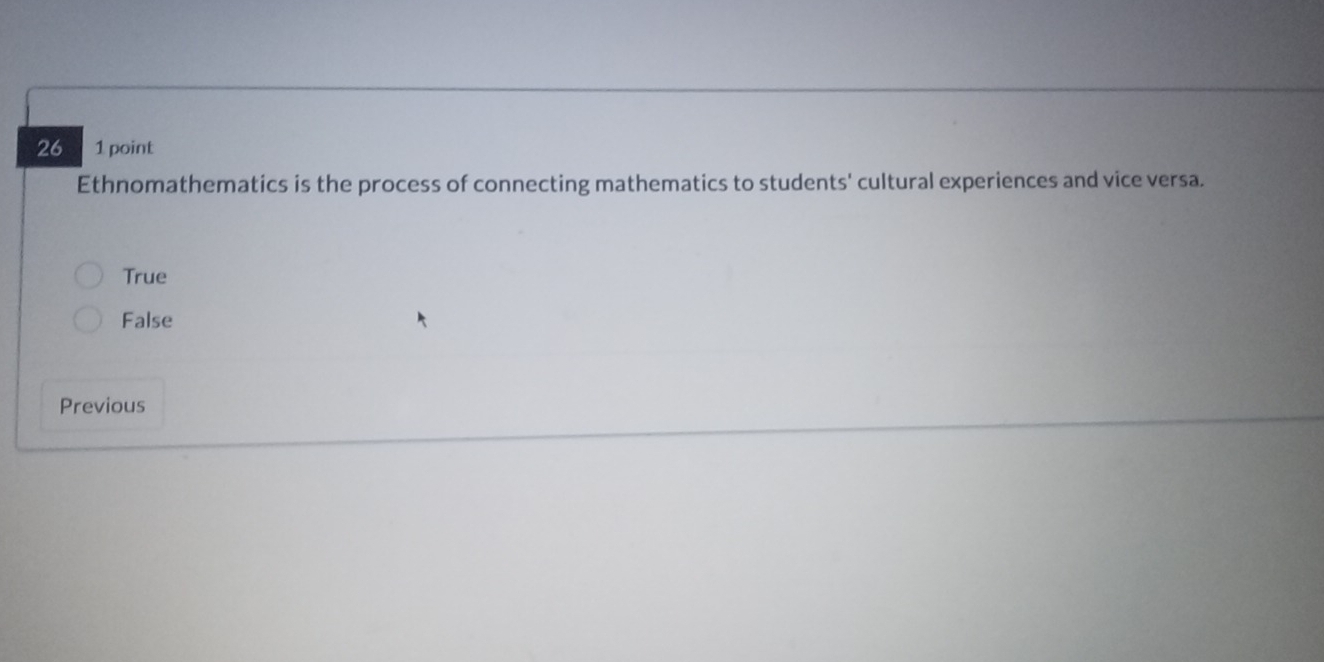 26 1 point
Ethnomathematics is the process of connecting mathematics to students' cultural experiences and vice versa.
True
False
Previous