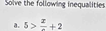 Solve the following inequalities 
a. 5> x/c +2