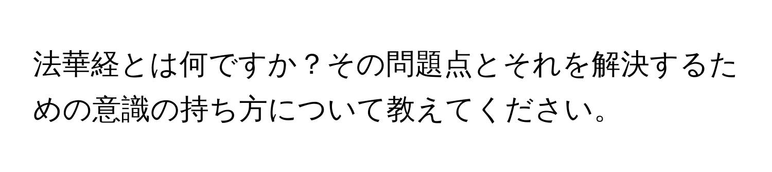 法華経とは何ですか？その問題点とそれを解決するための意識の持ち方について教えてください。