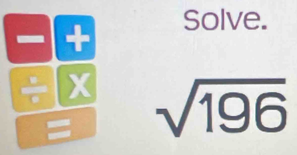 Solve.
- +
÷ X
=
sqrt(196)