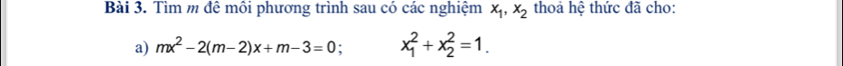 Tìm m đề môi phương trình sau có các nghiệm x_1, x_2 thoả hệ thức đã cho:
a) mx^2-2(m-2)x+m-3=0 : x_1^2+x_2^2=1.