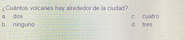 ¿Cuántos volcanes hay alrededor de la ciudad?
a. dos c. cuatro
b. ninguno d. tres