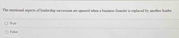 The emotional aspects of leadership succession are ignored when a business founder is replaced by another leader
True
False