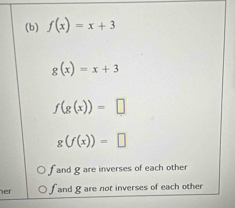 f(x)=x+3
g(x)=x+3
f(g(x))=□
g(f(x))=□
fand gare inverses of each other 
her fand g are not inverses of each other