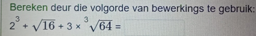 Bereken deur die volgorde van bewerkings te gebruik:
2^3+sqrt(16)+3* sqrt[3](64)=□