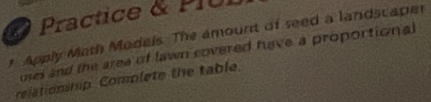 Practice & PIUI 
* Apply Math Models. The amount of seed a landscaper 
uses and the area of lawn covered have a proportional 
relationship Complete the table.
