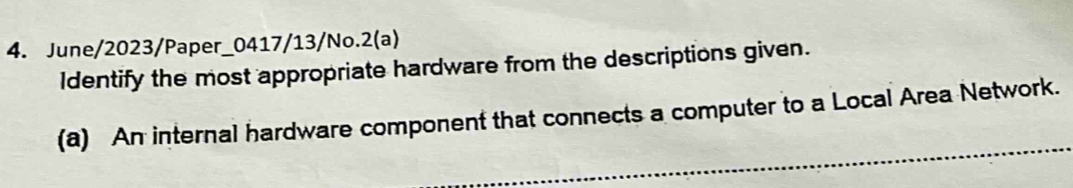 June/2023/Paper_0417/13/No.2(a) 
ldentify the most appropriate hardware from the descriptions given. 
(a) An internal hardware component that connects a computer to a Local Area Network.