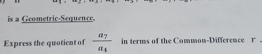 is a Geometric-Sequence, 
Express the quotient of frac a_7a_4 in terms of the Common-Difference r.