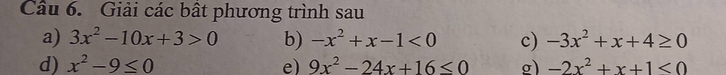 Giải các bất phương trình sau 
a) 3x^2-10x+3>0 b) -x^2+x-1<0</tex> c) -3x^2+x+4≥ 0
d) x^2-9≤ 0 e) 9x^2-24x+16≤ 0 g) -2x^2+x+1<0</tex>