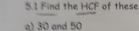 5.1 Find the HCF of these 
a) 30 and 50