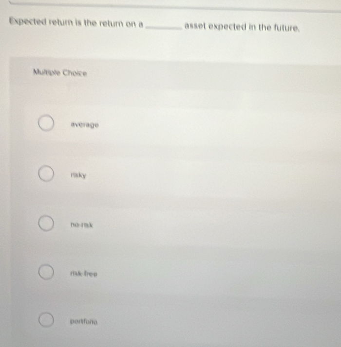 Expected return is the return on a _asset expected in the future.
Multiple Choice
average
risky
no-rsk
risk free
portfono