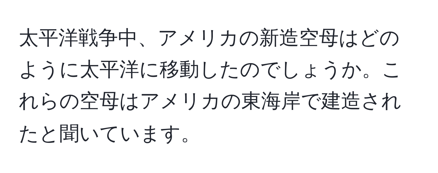 太平洋戦争中、アメリカの新造空母はどのように太平洋に移動したのでしょうか。これらの空母はアメリカの東海岸で建造されたと聞いています。