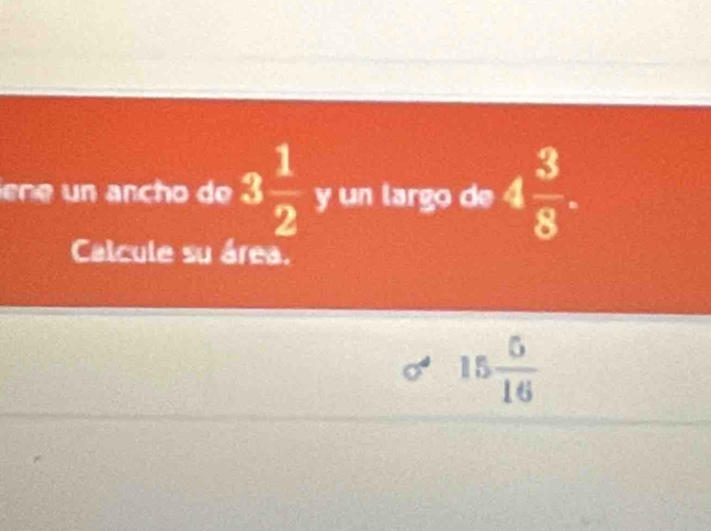 ene nch o de 3 1/2  y un largo de 4 3/8 . 
Calcule su área.
15 5/16 