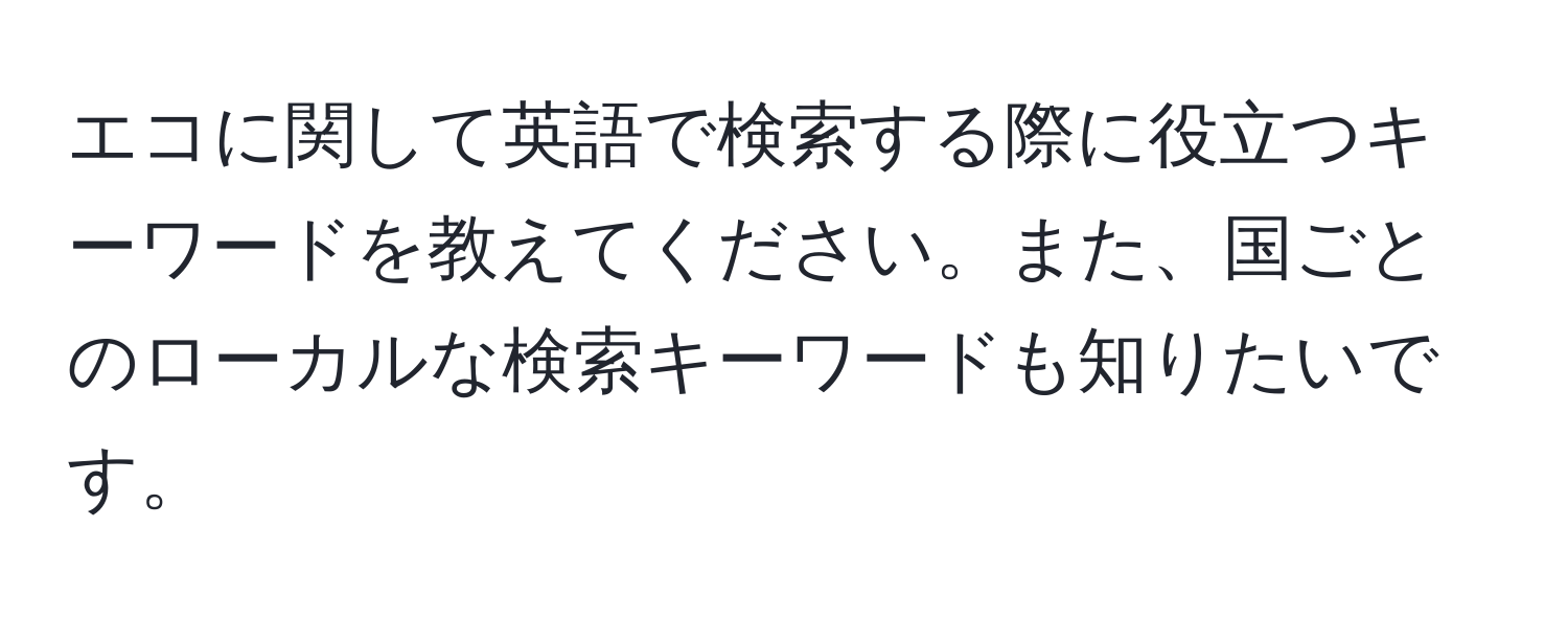 エコに関して英語で検索する際に役立つキーワードを教えてください。また、国ごとのローカルな検索キーワードも知りたいです。