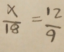  x/18 = 12/9 