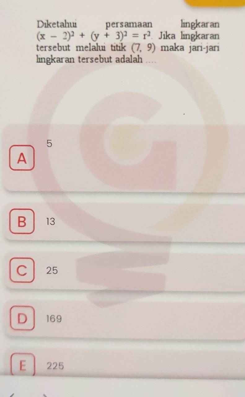 Diketahui persamaan lingkaran
(x-2)^2+(y+3)^2=r^2 Jika lingkaran
tersebut melalui titik (7,9) maka jari-jari
lingkaran tersebut adalah ....
5
A
B 13
C 25
D 169
E 225