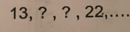 13, ? , ? , 22,...