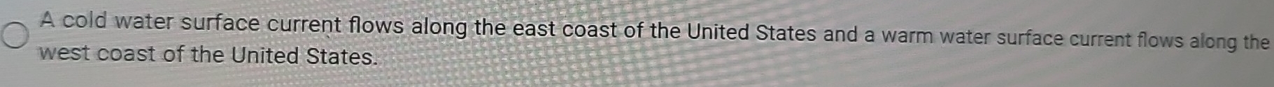 A cold water surface current flows along the east coast of the United States and a warm water surface current flows along the 
west coast of the United States.