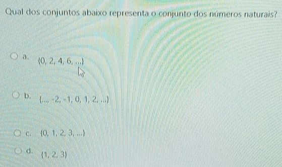 Qual dos conjuntos abaixo representa o conjunto dos números naturais?
a.  0,2,4,6,...
45°
b.  ...,-2,-1,0,1,2,...
C.  0,1,2,3,...
d.  1,2,3