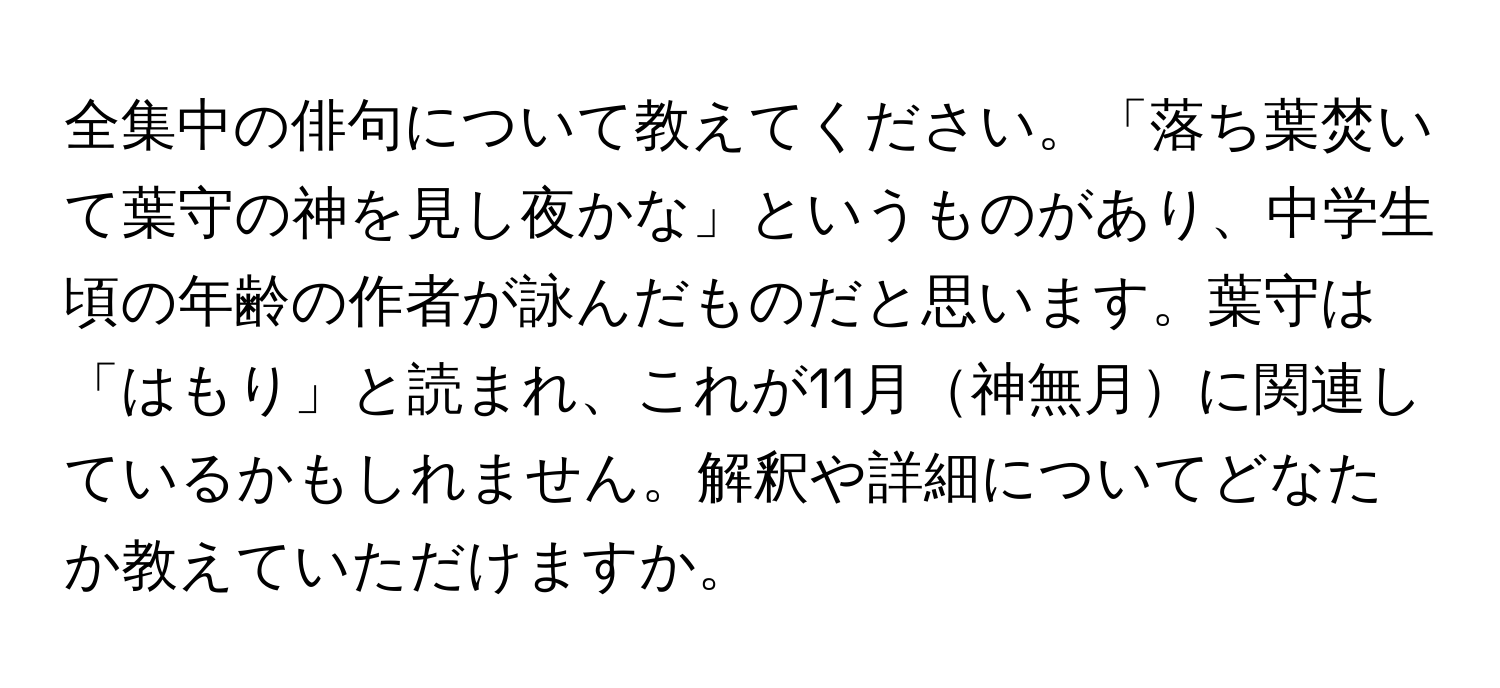 全集中の俳句について教えてください。「落ち葉焚いて葉守の神を見し夜かな」というものがあり、中学生頃の年齢の作者が詠んだものだと思います。葉守は「はもり」と読まれ、これが11月神無月に関連しているかもしれません。解釈や詳細についてどなたか教えていただけますか。