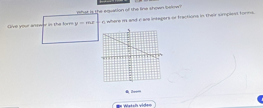 Baokwork d 
What is the equation of the line shown below? 
Give your answer in the form y=mx+ -C where m and c are integers or fractions in their simplest forms. 
Q Zoom 
# Watch video