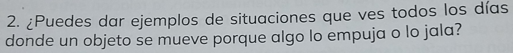 ¿Puedes dar ejemplos de situaciones que ves todos los días 
donde un objeto se mueve porque algo lo empuja o lo jala?