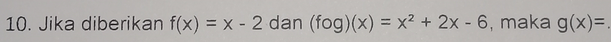 Jika diberikan f(x)=x-2 C dan (fog)(x)=x^2+2x-6 , maka g(x)=