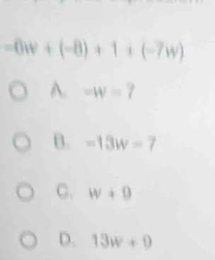 -6w+(-8)+1+(-7w)
A. =W=7
B. -13w=7
C. w+0
D. 13w+9