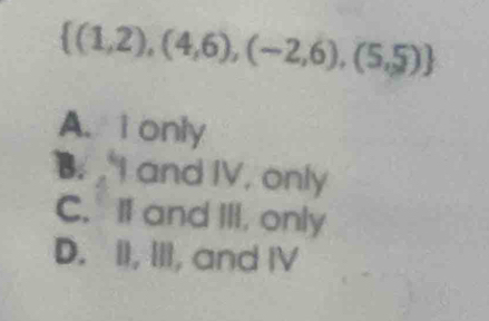  (1,2),(4,6),(-2,6),(5,5)
A. I only
B. I and IV. only
C. I1 and III, only
D. II, III, and IV