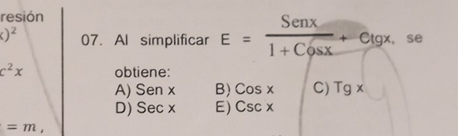 resión
()^2 07. Al simplificar E= Senx/1+Cosx +Ctgx. , se □ 
c^2x obtiene:
A) Senx B) Cosx C) Tgx
D) sec x E) Cscx

=m,