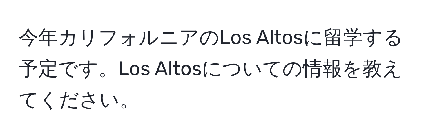 今年カリフォルニアのLos Altosに留学する予定です。Los Altosについての情報を教えてください。