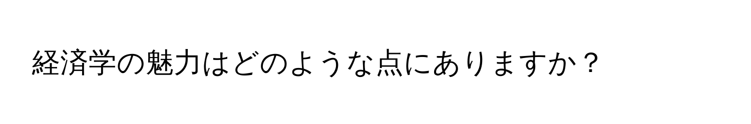 経済学の魅力はどのような点にありますか？