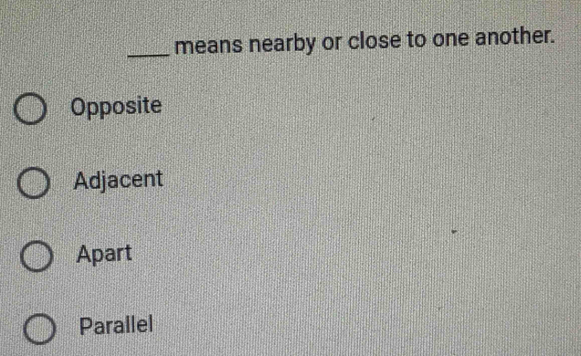 means nearby or close to one another.
Opposite
Adjacent
Apart
Parallel