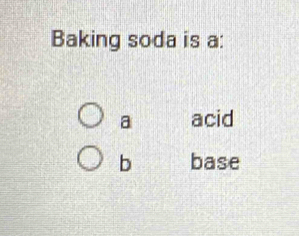 Baking soda is a:
a acid
b base