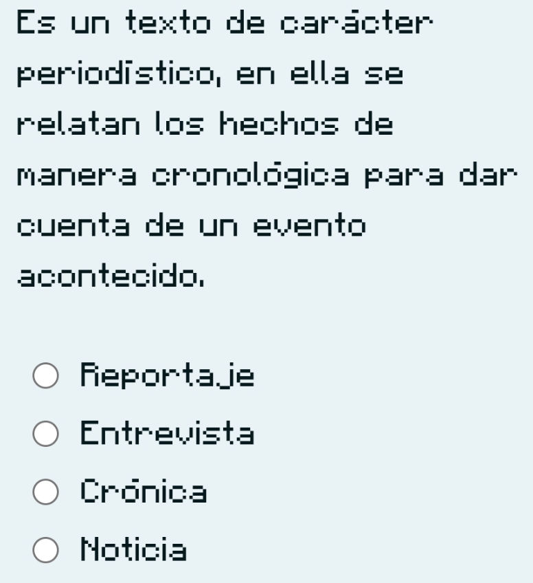 Es un texto de carácter
periodístico, en ella se
relatan los hechos de
manera cronológica para dar
cuenta de un evento
acontecido.
Reportajie
Entrevista
Crónica
Noticia