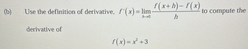 Use the definition of derivative, f'(x)=limlimits _hto 0 (f(x+h)-f(x))/h  to compute the 
derivative of
f(x)=x^2+3