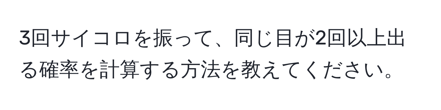 3回サイコロを振って、同じ目が2回以上出る確率を計算する方法を教えてください。