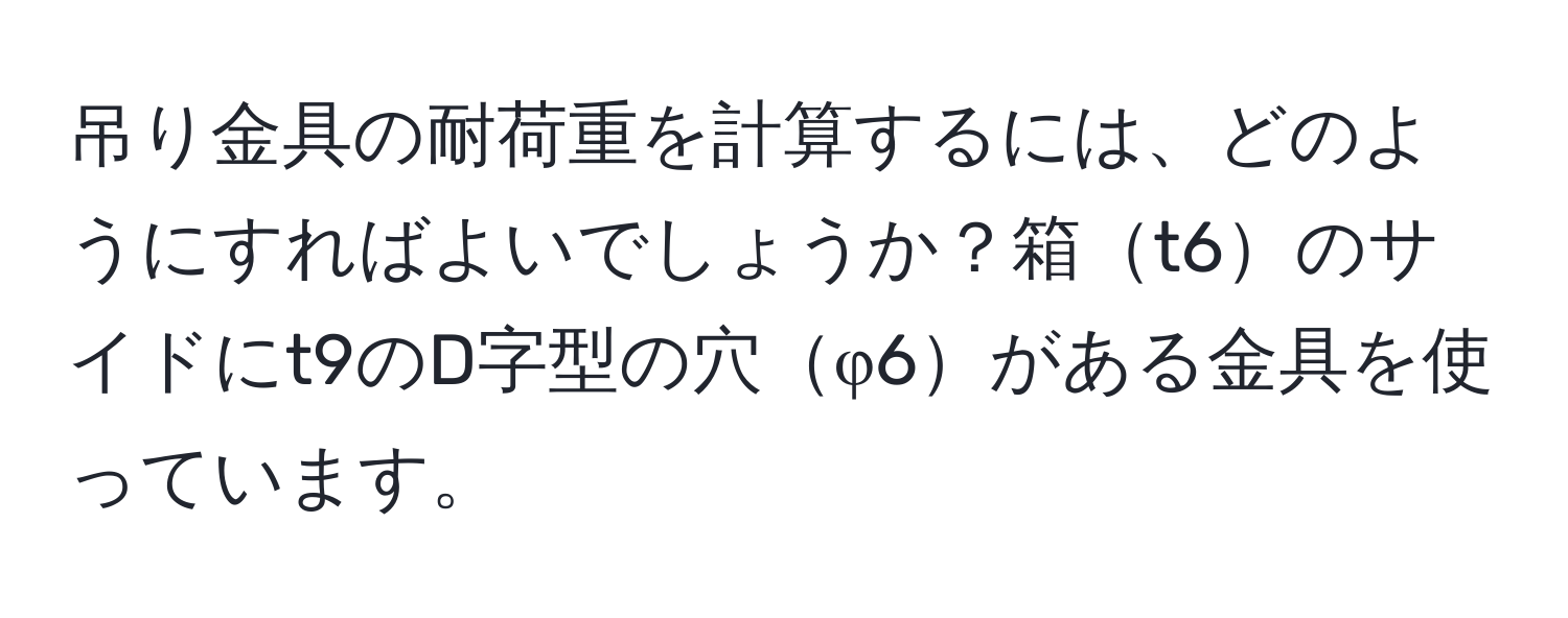 吊り金具の耐荷重を計算するには、どのようにすればよいでしょうか？箱t6のサイドにt9のD字型の穴φ6がある金具を使っています。