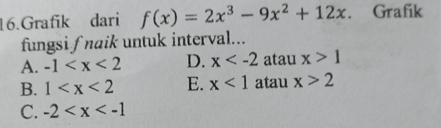 Grafik dari f(x)=2x^3-9x^2+12x. Grafik
fungsi fnaik untuk interval...
A. -1 D. x atau x>1
B. 1
E. x<1</tex> atau x>2
C. -2