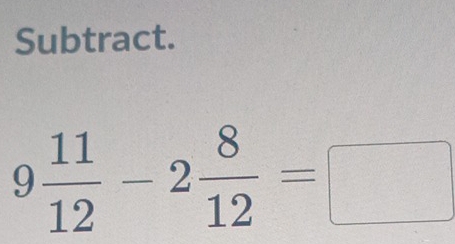 Subtract.
9 11/12 -2 8/12 =□