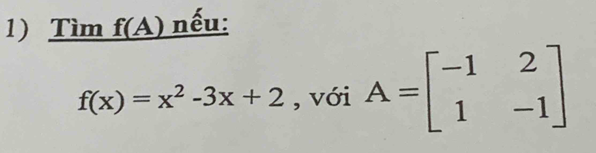 Tìm f(A) nếu:
f(x)=x^2-3x+2 , với A=beginbmatrix -1&2 1&-1endbmatrix