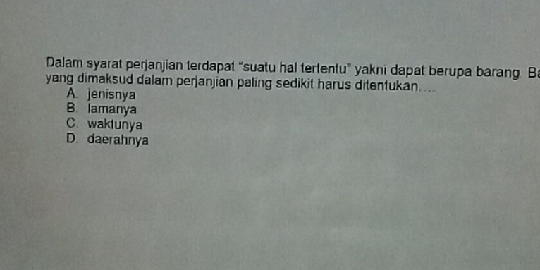 Dalam syarat perjanjian terdapat “suatu hal tertentu” yakni dapat berupa barang Ba
yang dimaksud dalam perjanjian paling sedikit harus ditentukan....
A. jenisnya
B lamanya
C. waktunya
D daerahnya